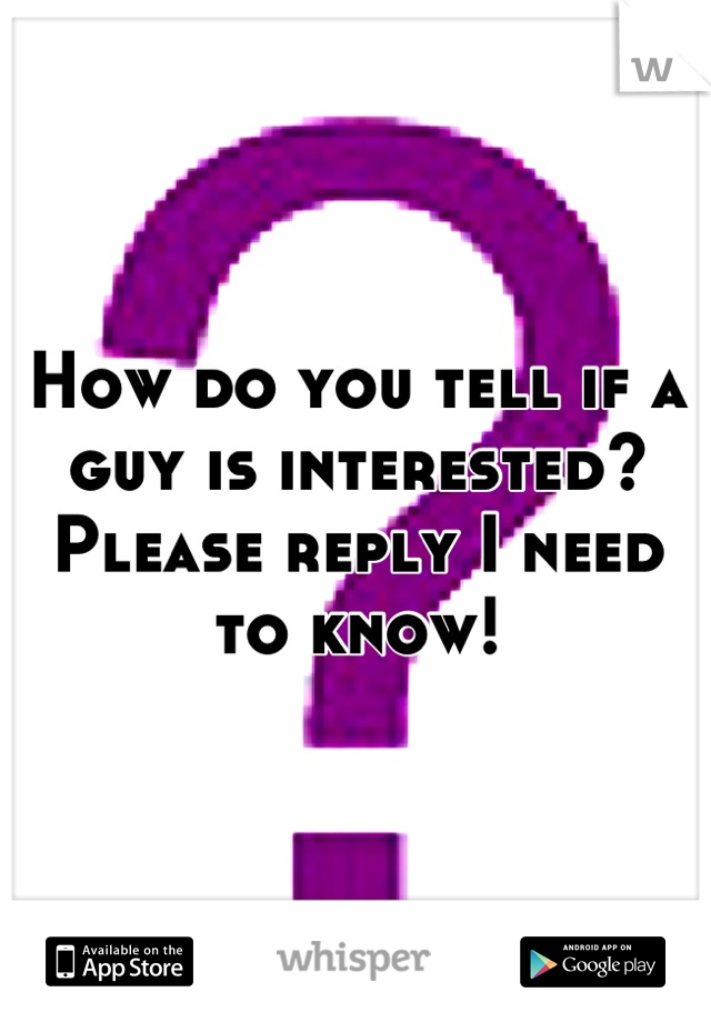 How do you tell if a guy is interested? Please reply I need to know!