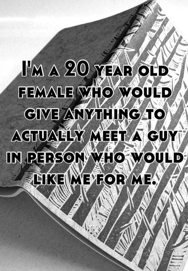 i-m-a-20-year-old-female-who-would-give-anything-to-actually-meet-a-guy