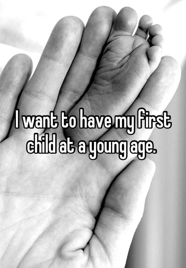 i-want-to-have-my-first-child-at-a-young-age