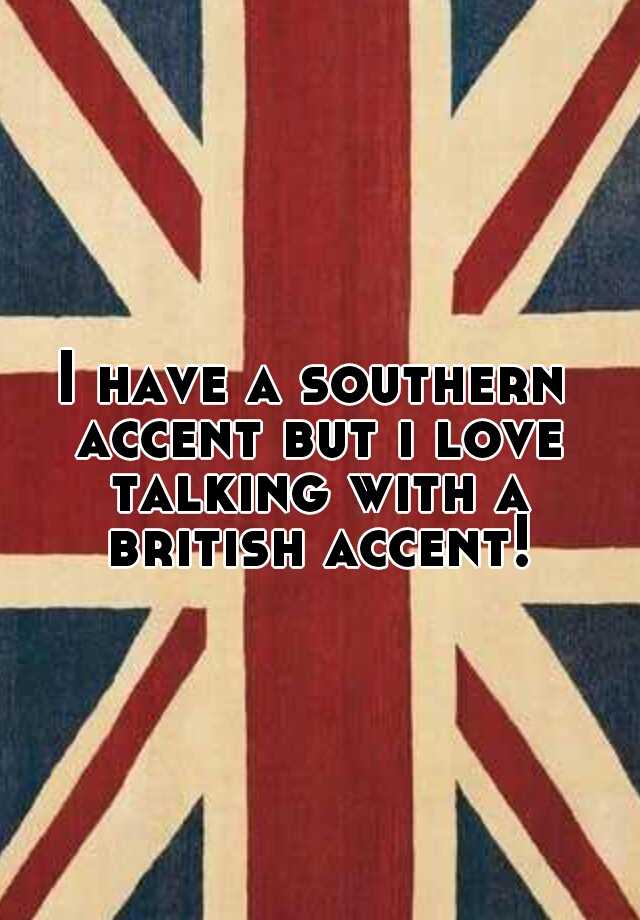 i-have-a-southern-accent-but-i-love-talking-with-a-british-accent