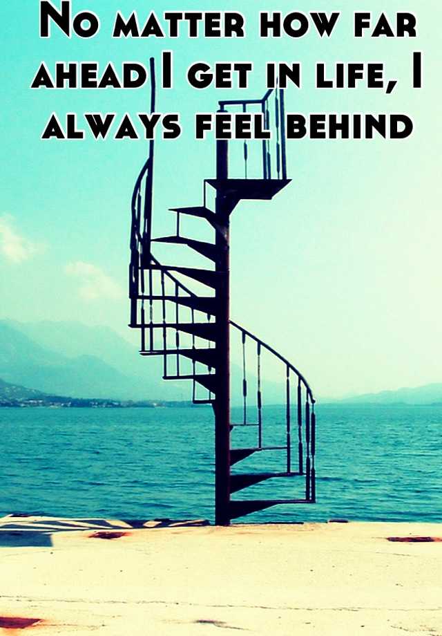 no-matter-how-far-ahead-i-get-in-life-i-always-feel-behind