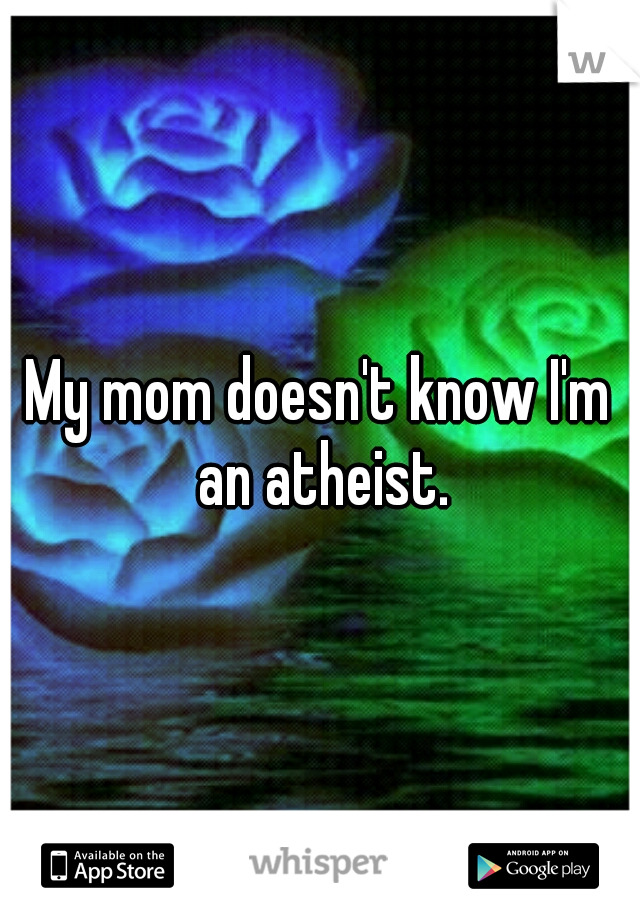 My mom doesn't know I'm an atheist.
