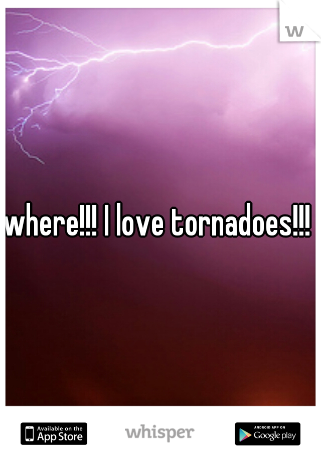 where!!! I love tornadoes!!! 