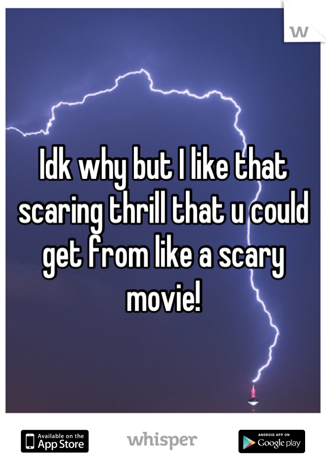 Idk why but I like that scaring thrill that u could get from like a scary movie!
