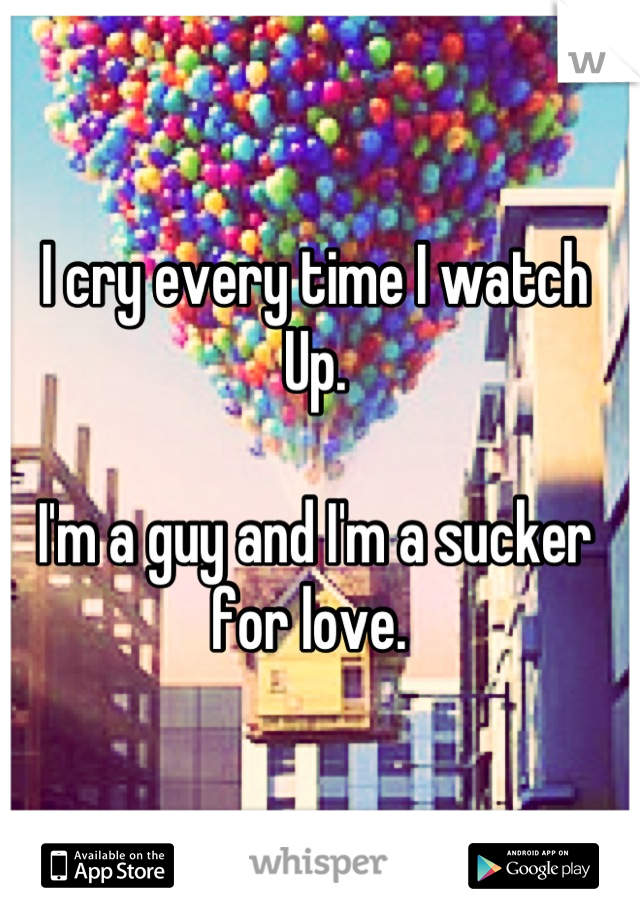 I cry every time I watch Up. 

I'm a guy and I'm a sucker for love. 