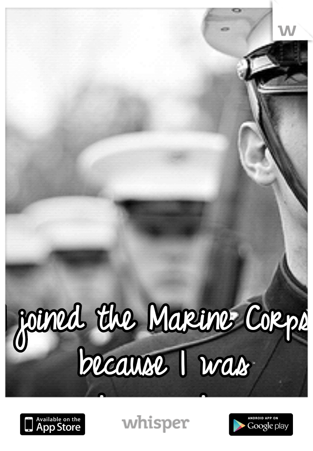 I joined the Marine Corps because I was depressed....
