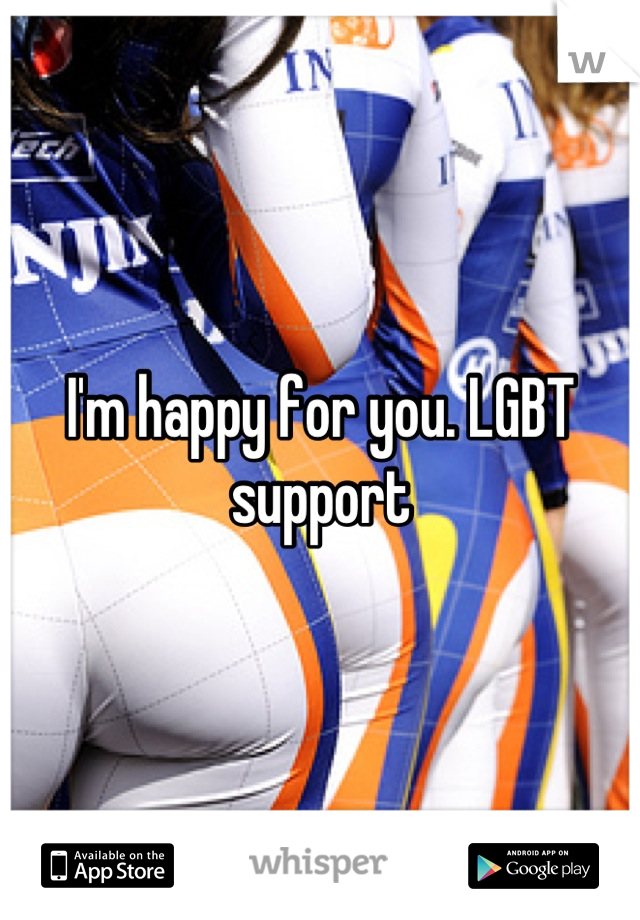 I'm happy for you. LGBT support