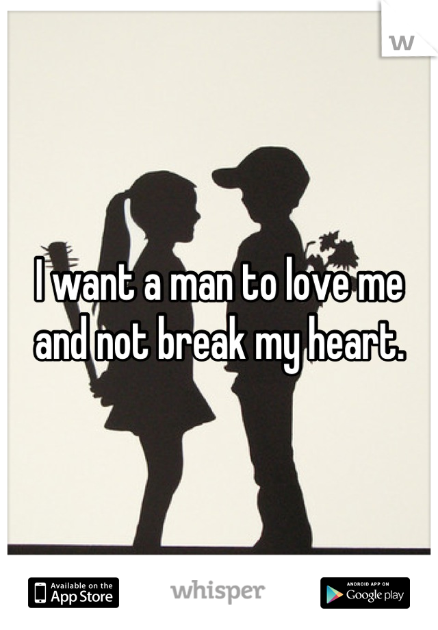 I want a man to love me and not break my heart.