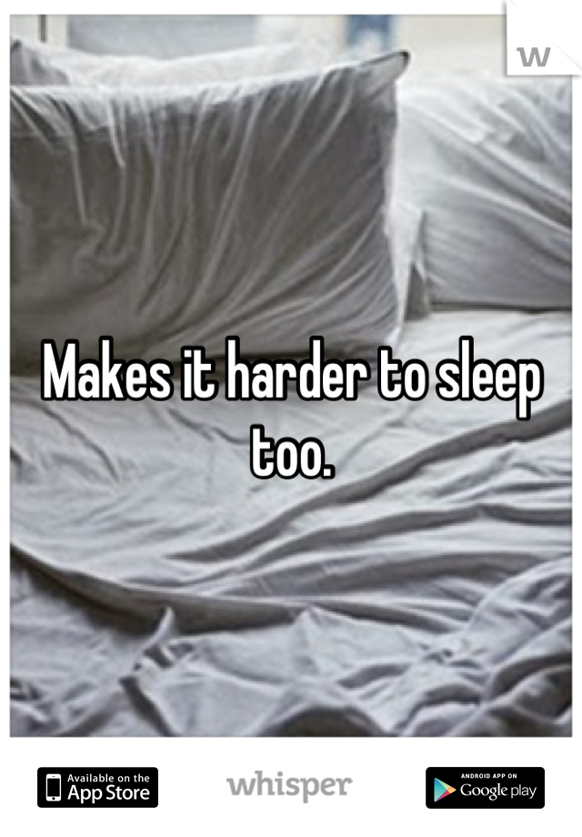 Makes it harder to sleep too.