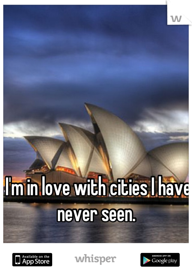 I'm in love with cities I have never seen. 