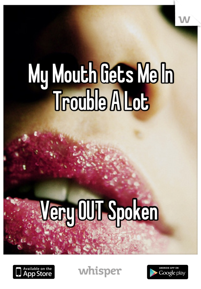 My Mouth Gets Me In Trouble A Lot 



Very OUT Spoken 