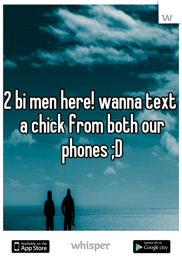 2 bi men here! wanna text a chick from both our phones ;D