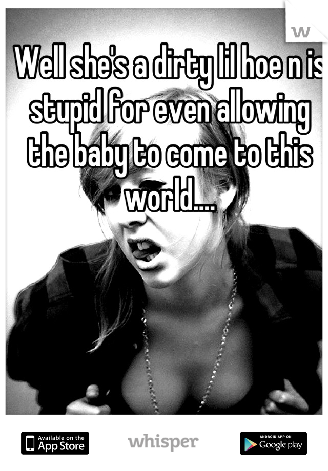 Well she's a dirty lil hoe n is stupid for even allowing the baby to come to this world....