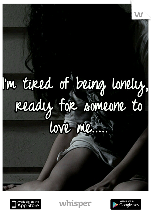 I'm tired of being lonely, ready for someone to love me.....