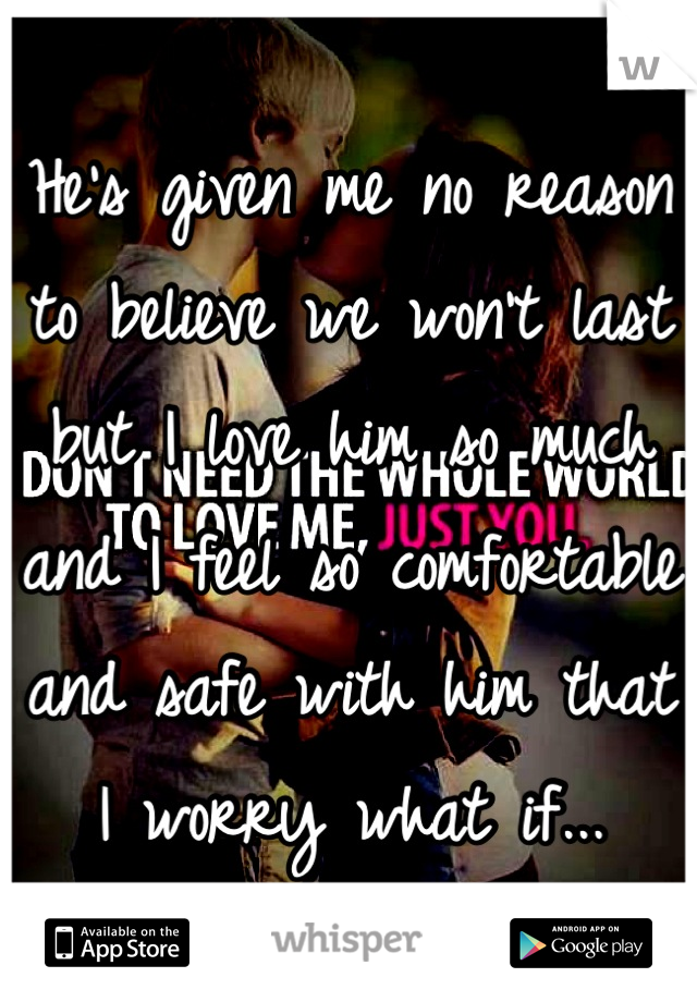 He's given me no reason to believe we won't last but I love him so much and I feel so comfortable and safe with him that I worry what if...