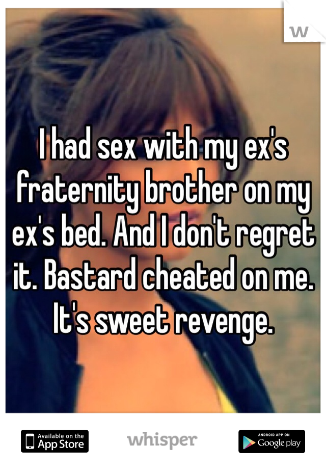 I had sex with my ex's fraternity brother on my ex's bed. And I don't regret it. Bastard cheated on me. It's sweet revenge. 