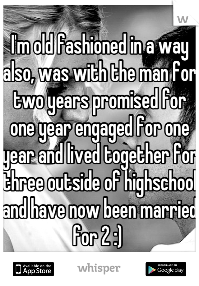 I'm old fashioned in a way also, was with the man for two years promised for one year engaged for one year and lived together for three outside of highschool and have now been married for 2 :) 