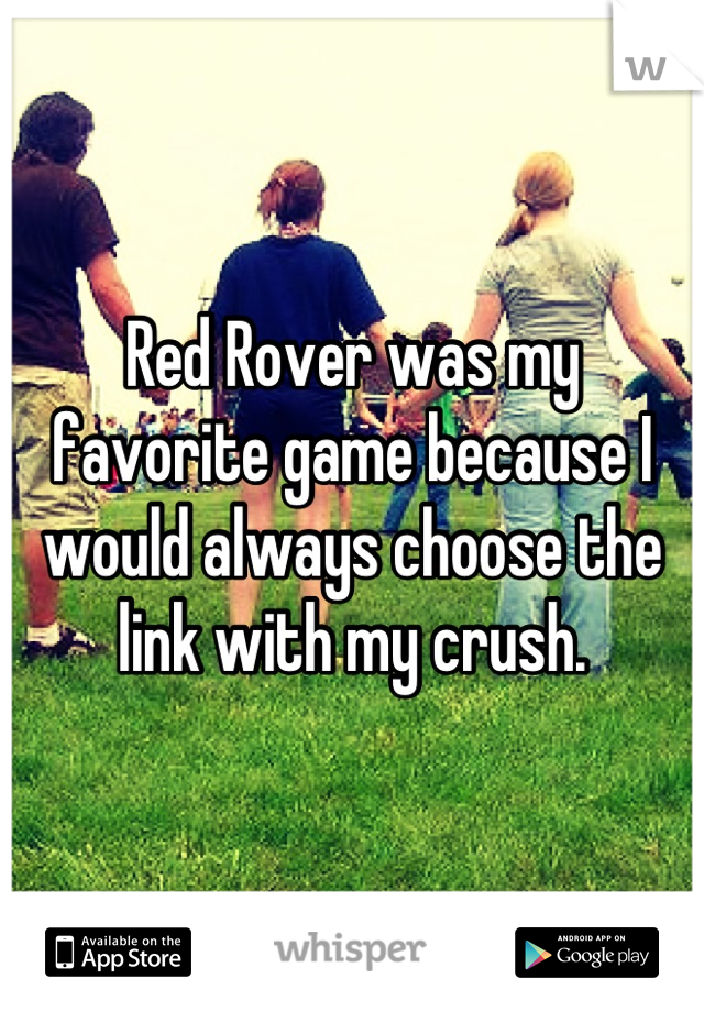 Red Rover was my favorite game because I would always choose the link with my crush.