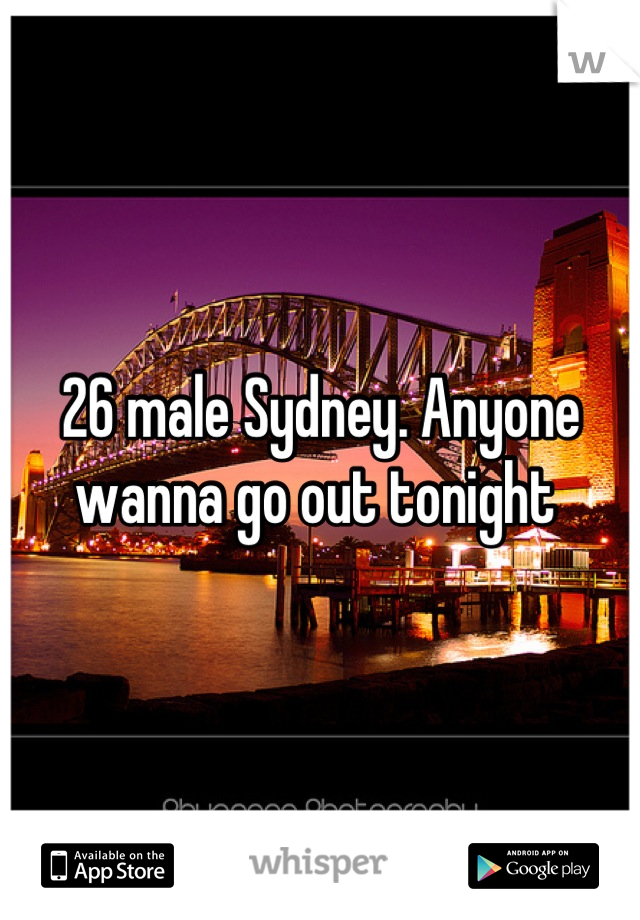 26 male Sydney. Anyone wanna go out tonight 