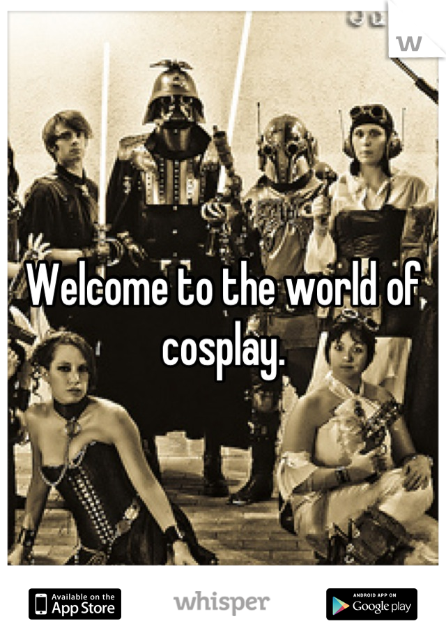 Welcome to the world of cosplay.