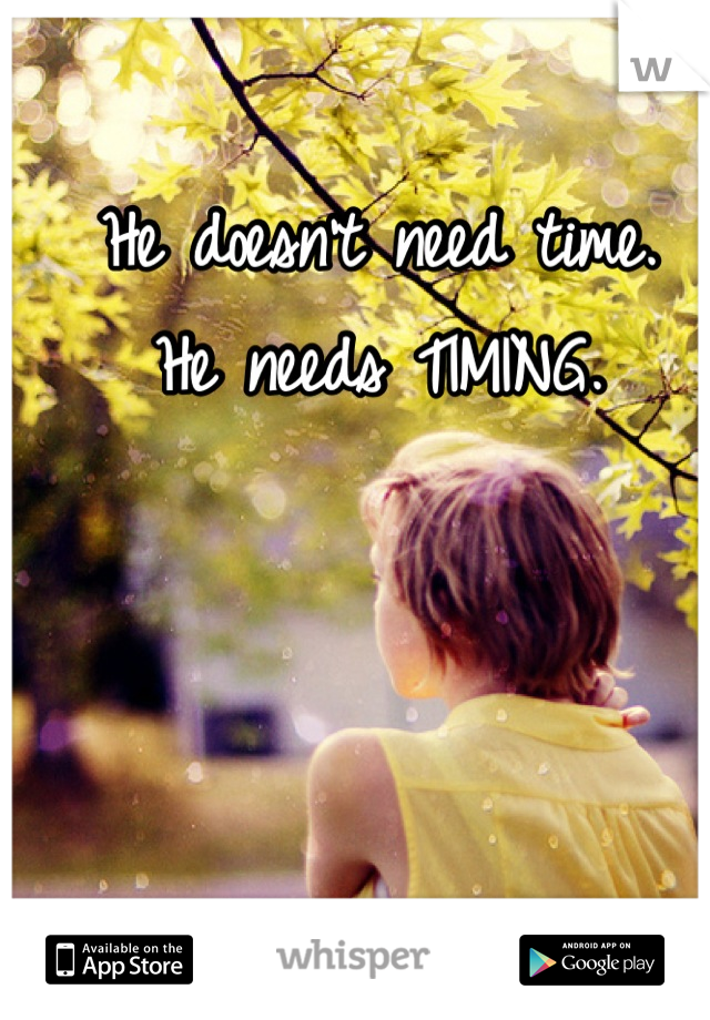 He doesn't need time. 
He needs TIMING.