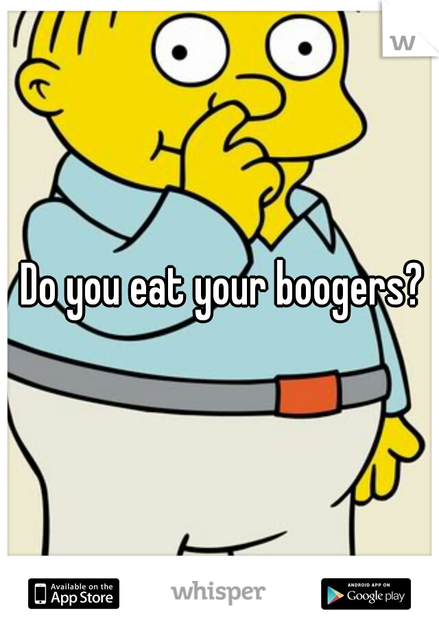 Do you eat your boogers?