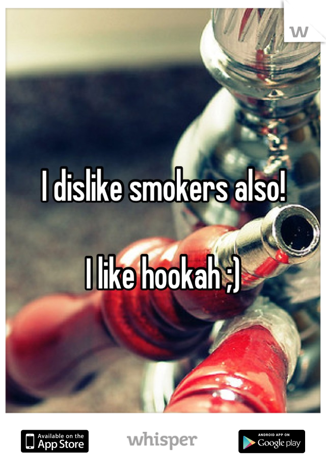 I dislike smokers also! 

I like hookah ;)