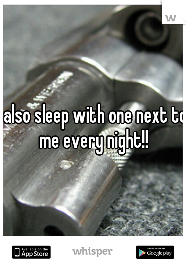 I also sleep with one next to me every night!!