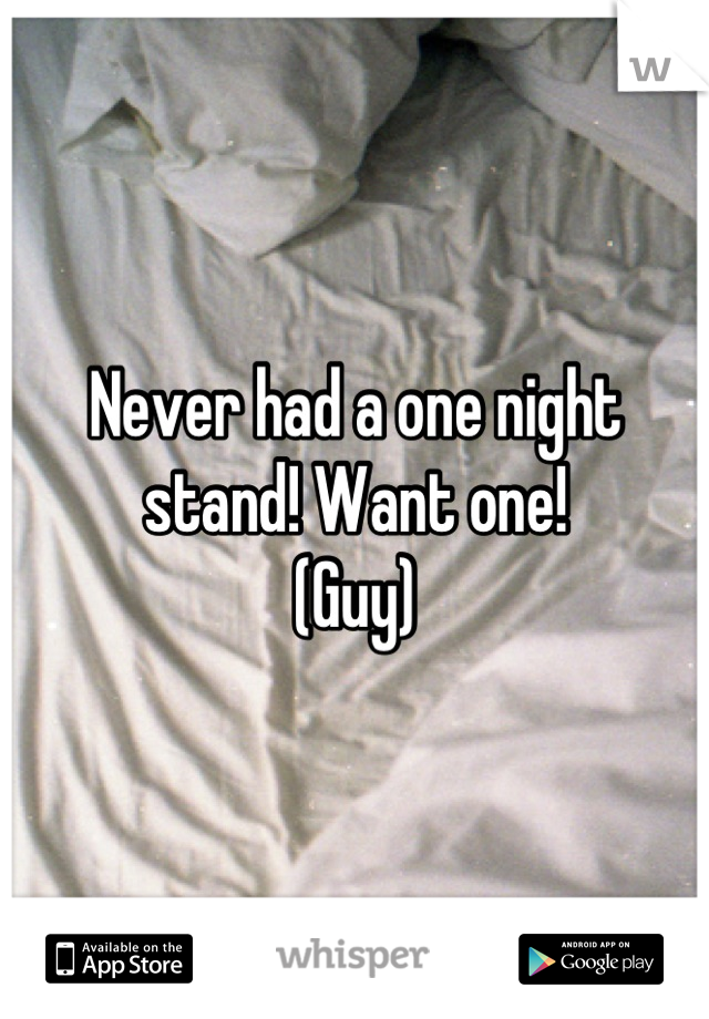 Never had a one night stand! Want one! 
(Guy)