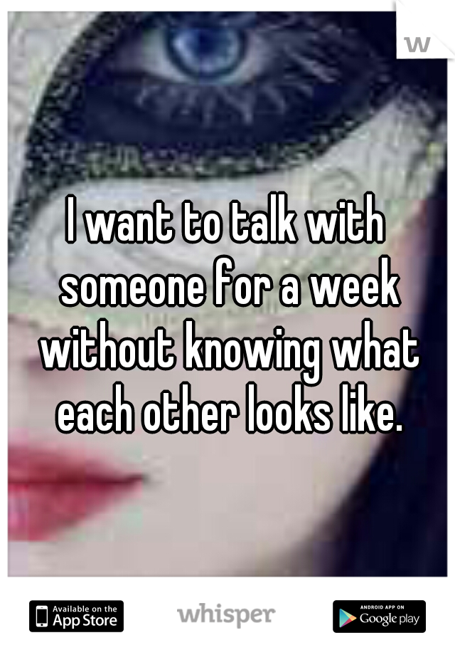 I want to talk with someone for a week without knowing what each other looks like.