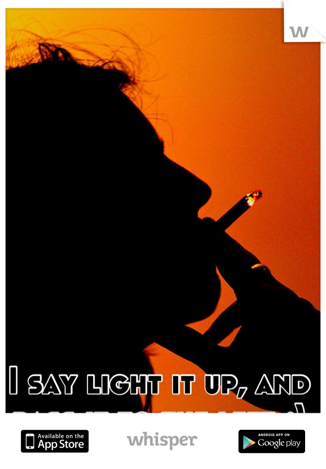 I say light it up, and pass it to the left ;)
