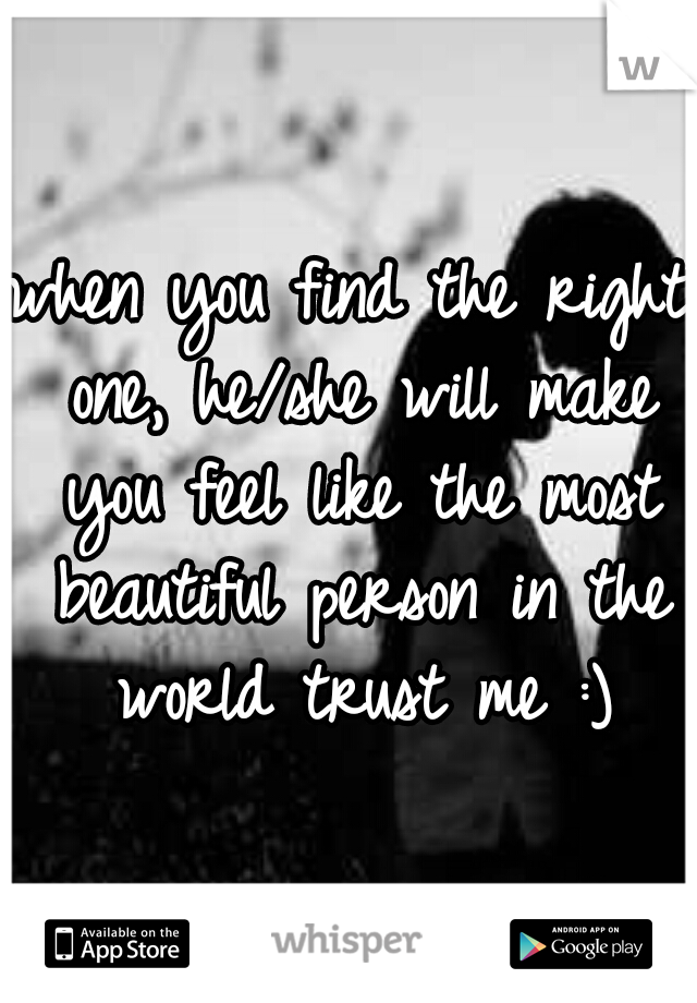 when you find the right one, he/she will make you feel like the most beautiful person in the world trust me :)