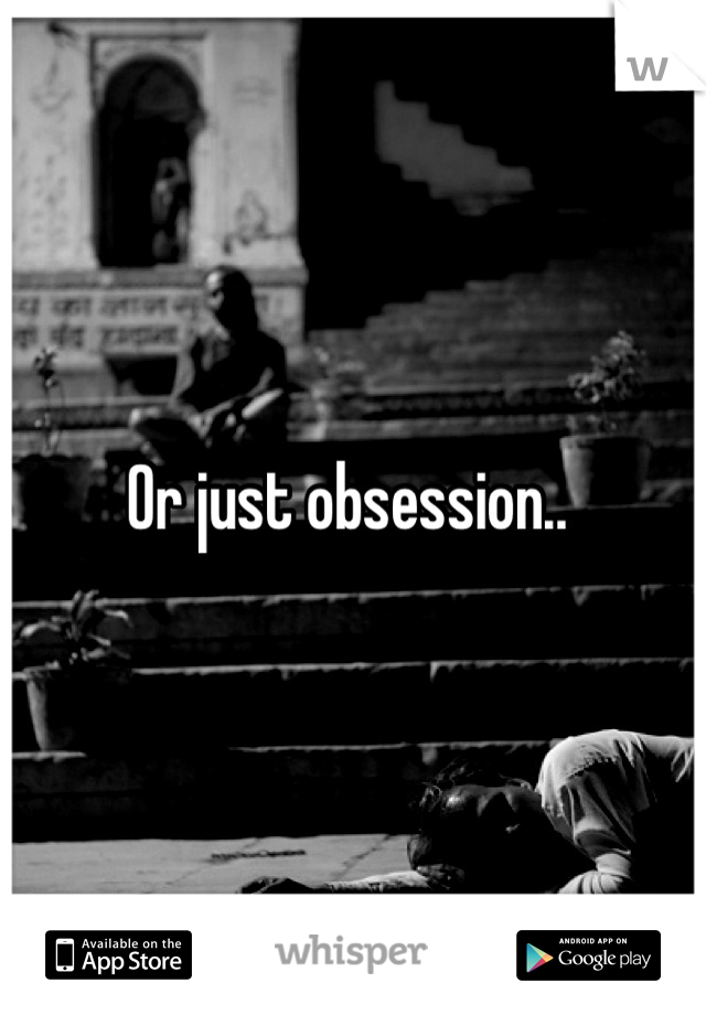 Or just obsession.. 