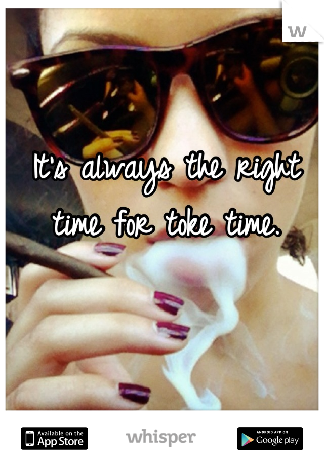 It's always the right time for toke time.
