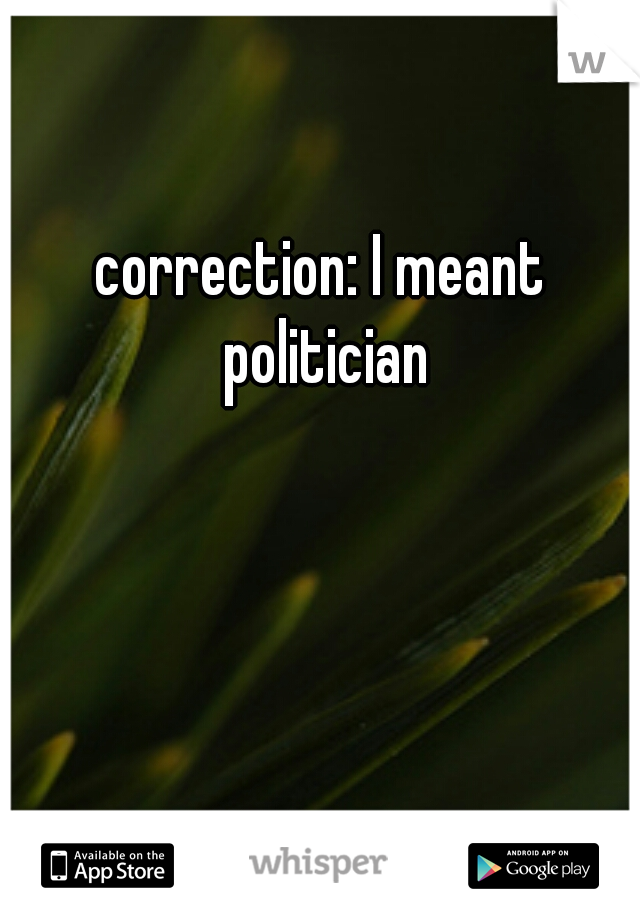 correction: I meant politician