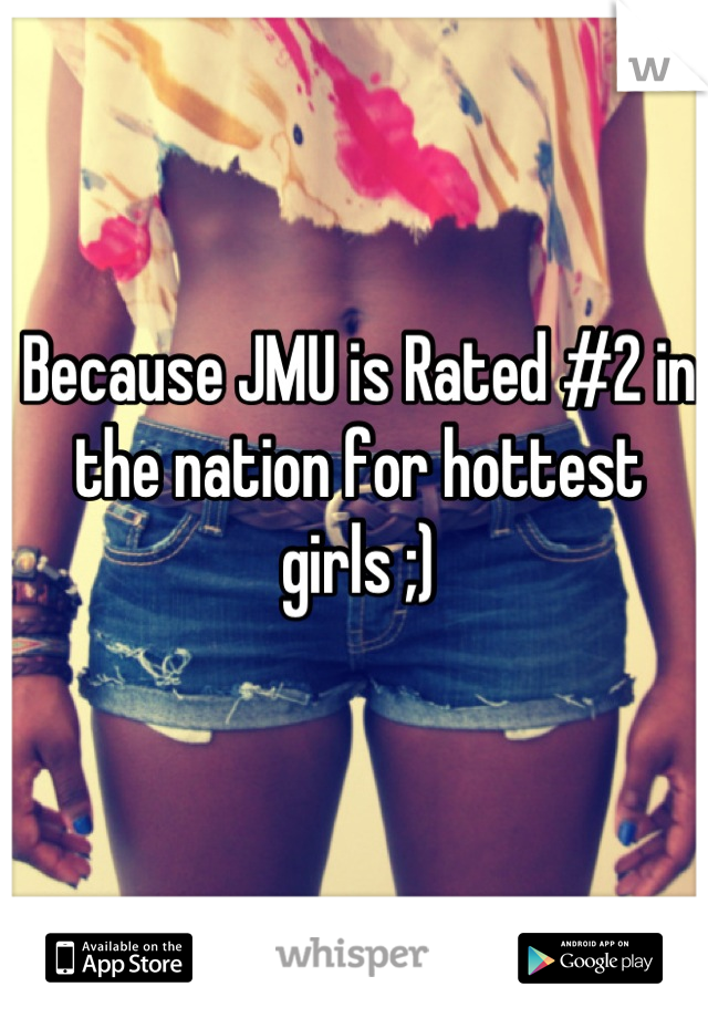 Because JMU is Rated #2 in the nation for hottest girls ;)