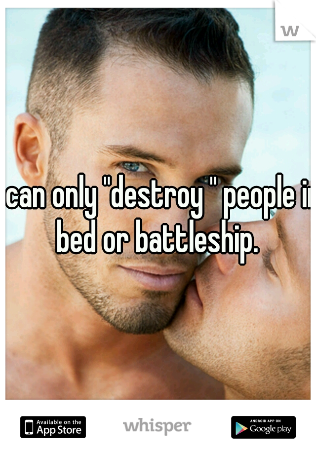 i can only "destroy " people in bed or battleship. 