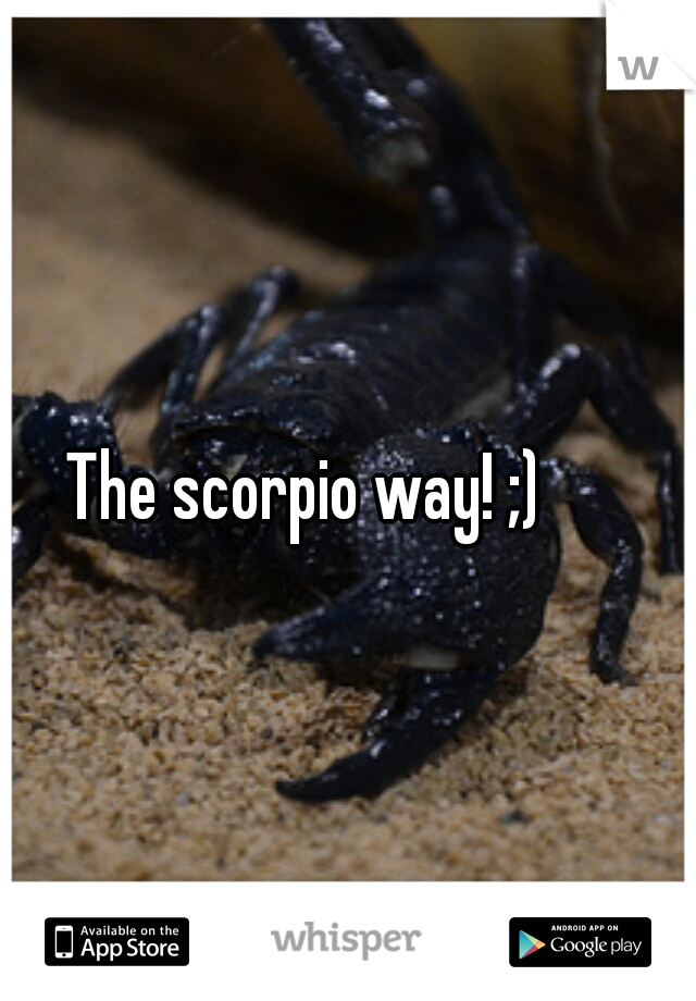 The scorpio way! ;)