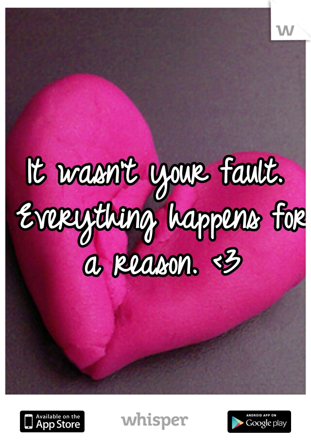 It wasn't your fault. Everything happens for a reason. <3