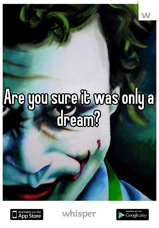 Are you sure it was only a dream? 