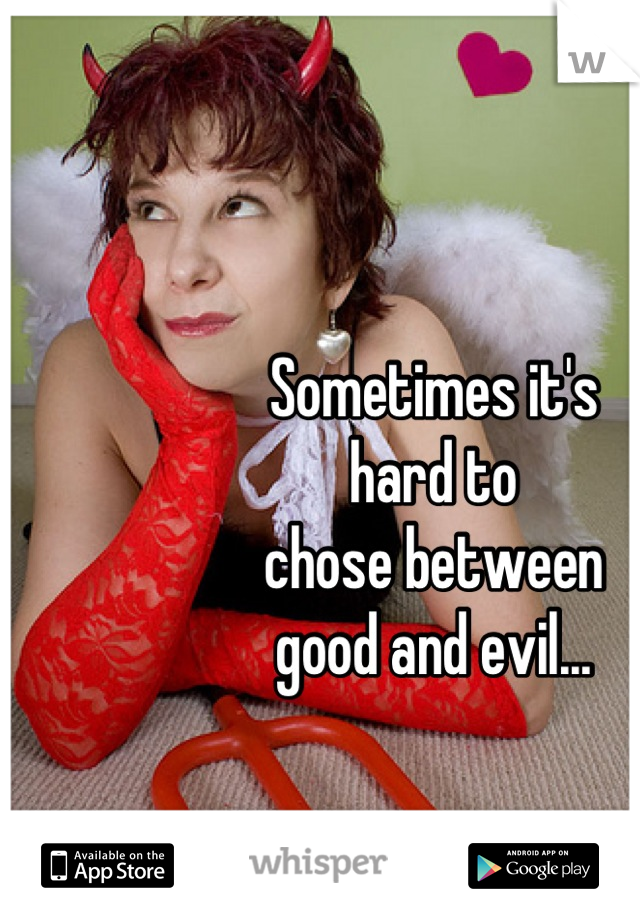 Sometimes it's 
hard to 
chose between 
good and evil...