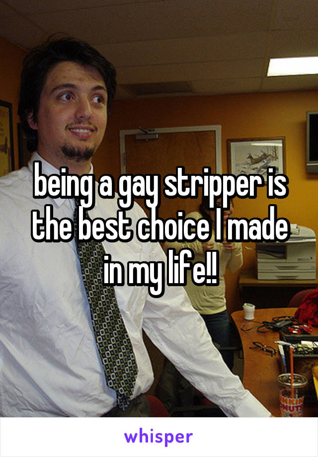 being a gay stripper is the best choice I made in my life!!