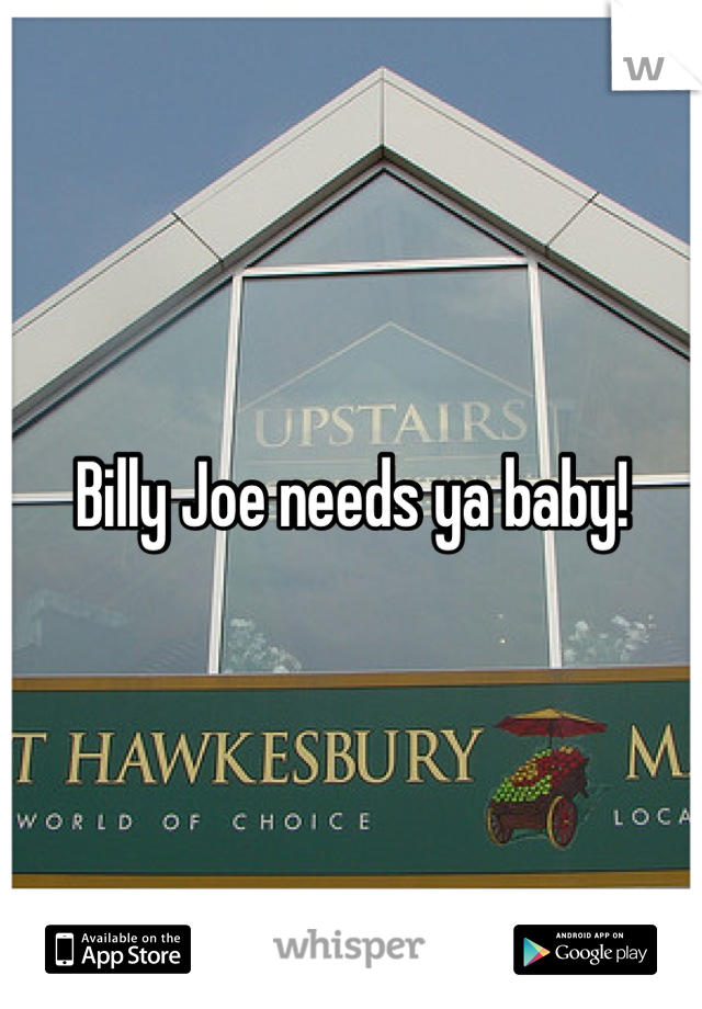 Billy Joe needs ya baby!