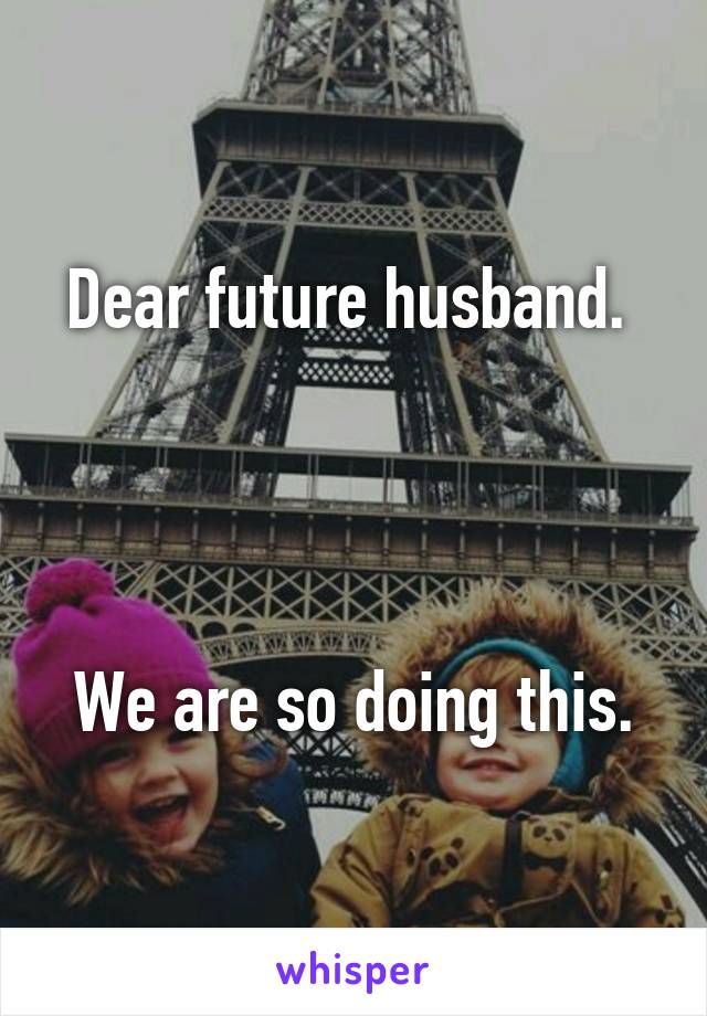 Dear future husband. 




We are so doing this.