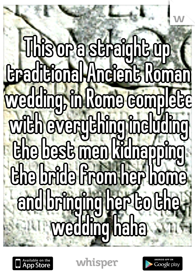 This or a straight up traditional Ancient Roman wedding, in Rome complete with everything including the best men kidnapping the bride from her home and bringing her to the wedding haha