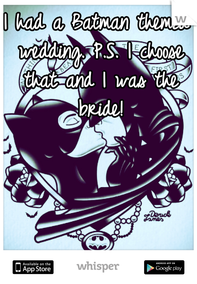 I had a Batman themed wedding. P.S. I choose that and I was the bride!