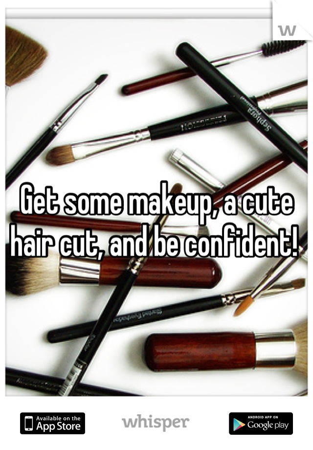 Get some makeup, a cute hair cut, and be confident! 