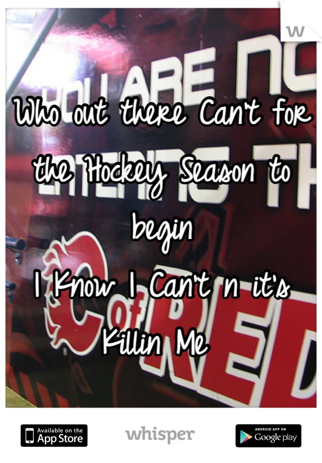 Who out there Can't for the Hockey Season to begin
I Know I Can't n it's Killin Me 