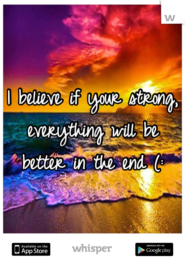 I believe if your strong, everything will be better in the end (: