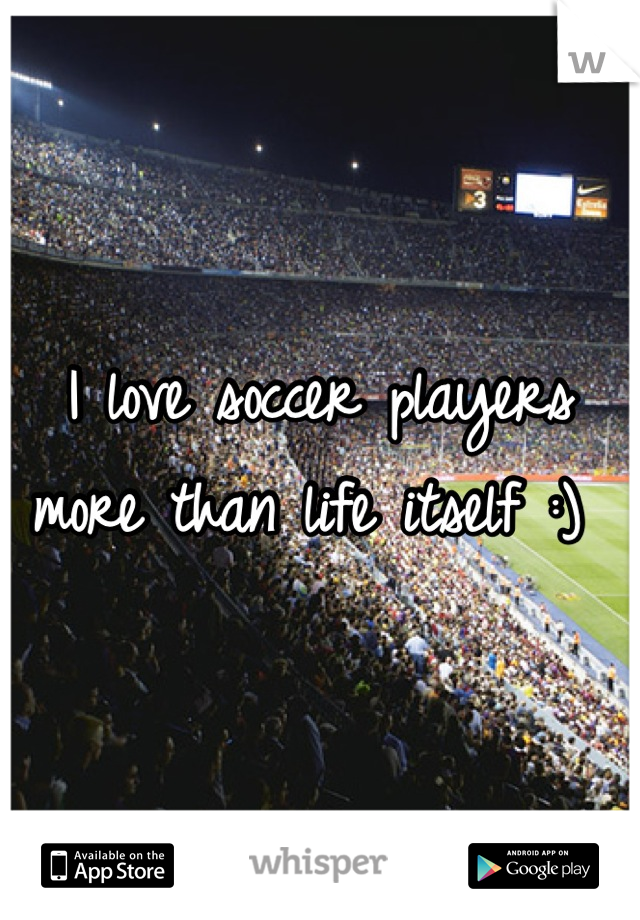 I love soccer players more than life itself :) 